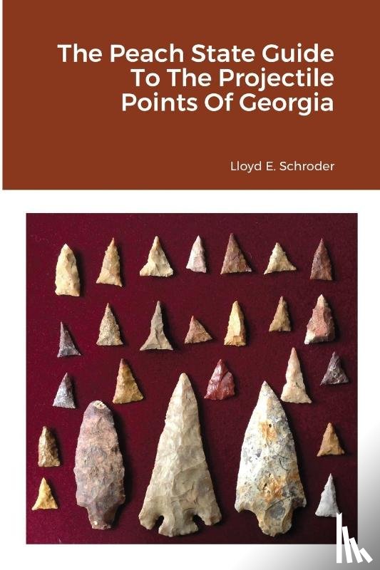 Schroder, Lloyd - The Peach State Guide To The Projectile Points Of Georgia