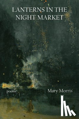 Morris, Mary - Lanterns in the Night Market: Poems Volume 36