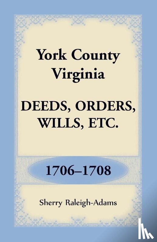 Raleigh-Adams, Sherry - York County, Virginia Deeds, Orders, Wills, Etc., 1706-1708