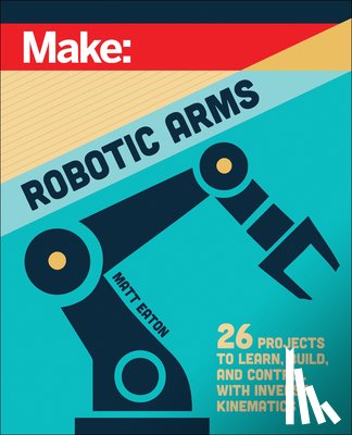Eaton, Matthew - Make: Robotic Arms