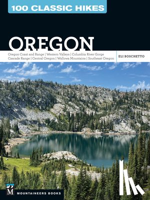Boschetto, Eli - 100 Classic Hikes: Oregon: Oregon Coast * Coast Range * Western Valleys * Columbia River Gorge * Cascade Range * Central Oregon * Wallowa Mountains *