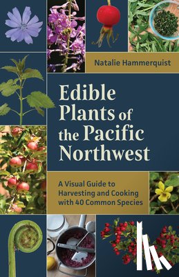 Hammerquist, Natalie - Edible Plants of the Pacific Northwest: A Visual Guide to Harvesting and Cooking with 40 Common Species