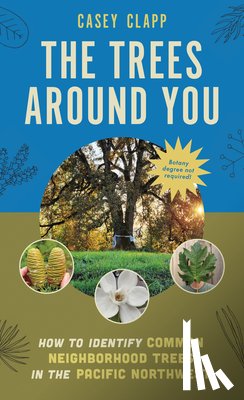 Clapp, Casey - The Trees Around You: How to Identify Common Neighborhood Trees in the Pacific Northwest