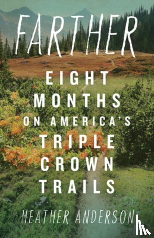 Anderson, Heather - Farther: Eight Months on America's Triple Crown Trails