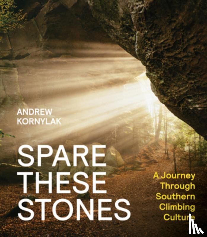 Kornylak, Andrew - Spare These Stones: A Journey Through Southern Climbing Culture