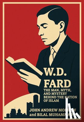 Morrow, John Andrew - W. D. Fard: The Man, Myth, and Mystery Behind the Nation of Islam