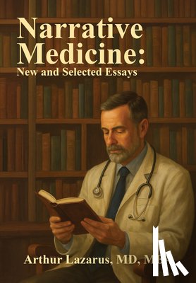 Lazarus, Arthur L. - Narrative Medicine: New and Selected Essays