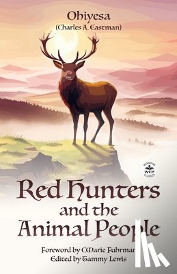 Eastman, Charles A. - Red Hunters and the Animal People with Original Foreword by CMarie Fuhrman (Annotated)