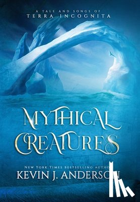 Anderson, Kevin J. - Mythical Creatures: A Tale and Songs of Terra Incognita