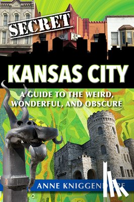Kniggendorf, Anne - Secret Kansas City: A Guide to the Weird, Wonderful, and Obscure