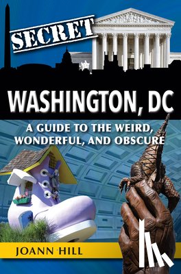 Hill, Joann - Secret Washington DC: A Guide to the Weird, Wonderful, and Obscure