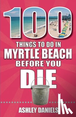 Daniels, Ashley - 100 Things to Do in Myrtle Beach, South Carolina, Before You Die