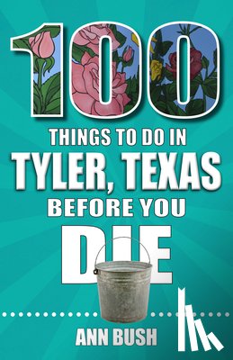 Bush, Ann - 100 Things to Do in Tyler, Texas, Before You Die