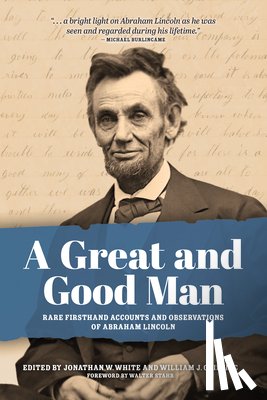 White, Jonathan - A Great and Good Man: Rare, First-Hand Accounts of Abraham Lincoln