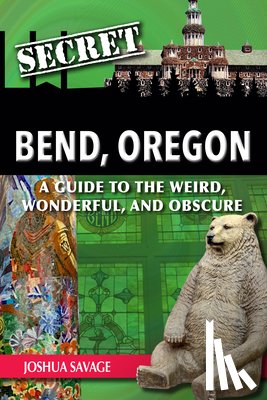 Savage, Joshua - Secret Bend, Oregon: A Guide to the Weird, Wonderful, and Obscure