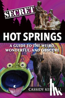 Kendall, Cassidy - Secret Hot Springs: A Guide to the Weird, Wonderful, and Obscure