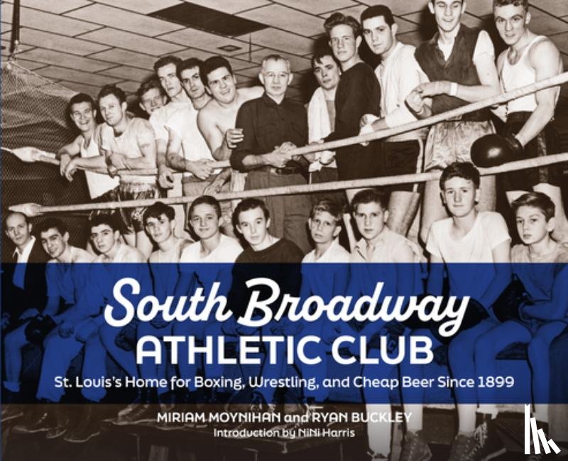 Moynihan, Miriam - South Broadway Athletic Club: St. Louis's Home for Boxing, Wrestling, and Cheap Beer Since 1899