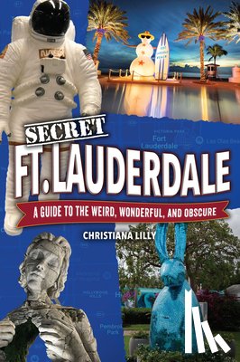 Lilly, Christiana - Secret Fort Lauderdale: A Guide to the Weird, Wonderful, and Obscure