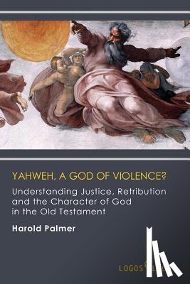 Palmer, Harold - Yahweh, A God of Violence?: Understanding Justice, Retribution and the Character of God in the Old Testament