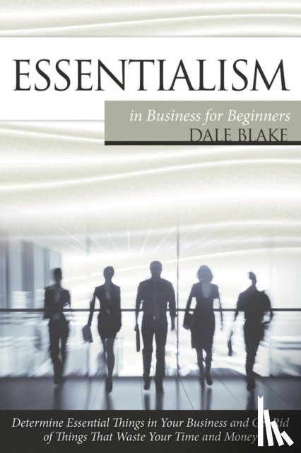 Blake, Dale - Essentialism in Business For Beginners