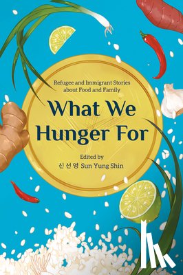 Shin, Sun Yung - What We Hunger for: Refugee and Immigrant Stories about Food and Family