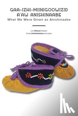 Staples, Lee Obizaan - Gaa-Izhi-Miinigoowizid A'Aw Anishinaabe: What We Were Given as Anishinaabe