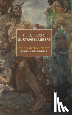 Flaubert, Gustave, Steegmuller, Francis - The Letters of Gustave Flaubert : 1830-1880