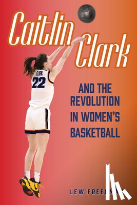 Freedman, Lew - Caitlin Clark and the Revolution in Women's Basketball