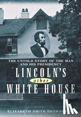 Brownstein, Elizabeth Smith - Lincoln's Other White House: The Untold Story of the Man and His Presidency