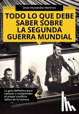 Hernández Martínez, Jesús - Todo lo que debe saber sobre la Segunda Guerra Mundial: La guía definitiva para conocer y comprender el mayor conflicto bélico de la historia