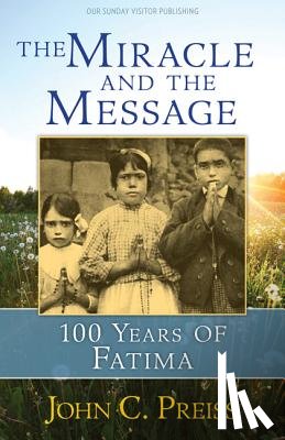 Preiss, John C. - The Miracle and the Message: 100 Years of Fatima