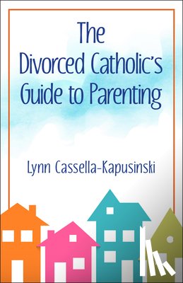Cassella-Kapusinski, Lynn - The Divorced Catholic's Guide to Parenting