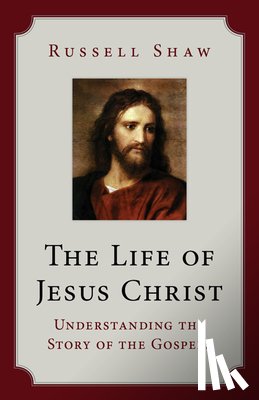 Shaw, Russell - The Life of Jesus Christ: Understanding the Story of the Gospels