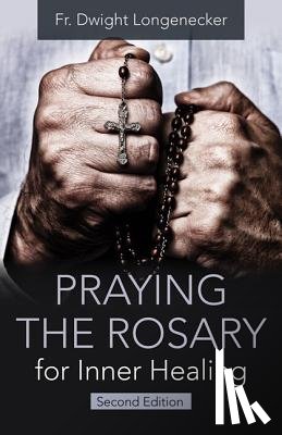 Longenecker, Fr Dwight - Praying the Rosary for Inner Healing, Second Edition
