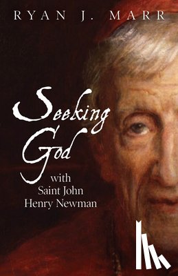 Marr, Ryan J. - Seeking God with Saint John Henry Newman