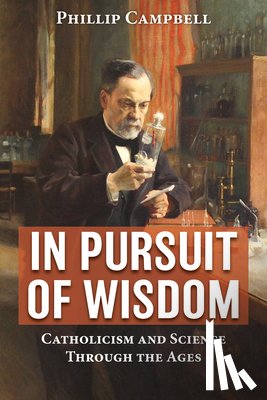 Campbell, Phillip - In Pursuit of Wisdom: Catholicism and Science Through the Ages