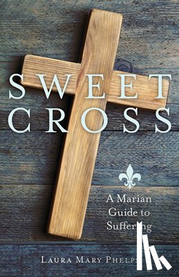 Phelps, Laura Mary - Sweet Cross: A Marian Guide to Suffering