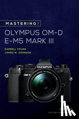 Johnson, James W., Young, Darrell - Mastering the Olympus OM-D E-M5 Mark III