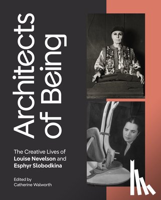 Walworth, Catherine - Architects of Being: The Creative Lives of Louise Nevelson and Esphyr Slobodkina