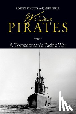 Schultz, Robert D. - We Were Pirates: A Torpedoman's Pacific War