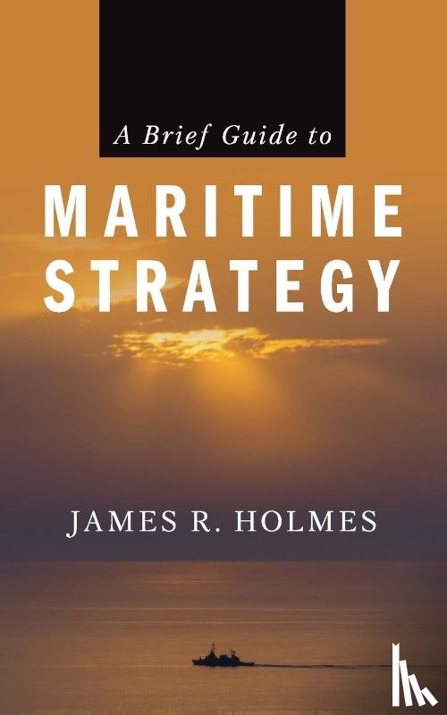 Holmes, James - A Brief Guide to Maritime Strategy
