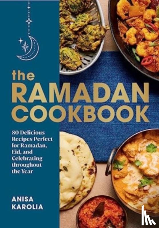 Karolia, Anisa - The Ramadan Cookbook: 80 Delicious Recipes Perfect for Ramadan, Eid, and Celebrating Throughout the Year