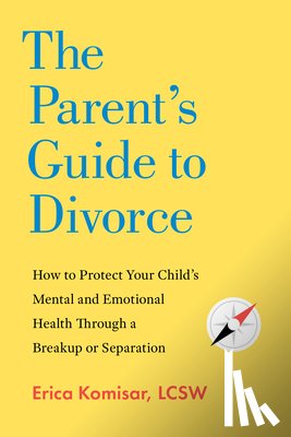 Komisar, Erica - The Parent's Guide to Divorce: How to Protect Your Child's Mental and Emotional Health Through a Breakup or Separation