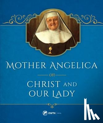 Angelica, Mother - Mother Angelica on Christ and Our Lady