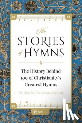 Rutler, Fr George - The Stories of Hymns: The History Behind 100 of Christianity's Greatest Hymns