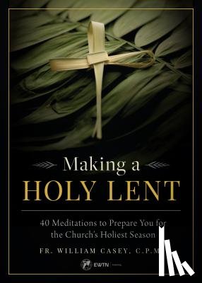 Casey, Fr William - Making a Holy Lent: 40 Meditations to Prepare You for the Church's Holiest Season