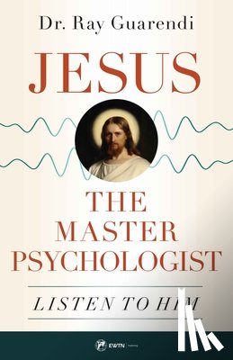 Guarendi, Ray - Jesus, the Master Psychologist: Listen to Him