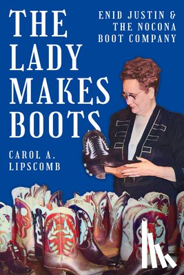 Lipscomb, Carol A. - The Lady Makes Boots: Enid Justin and the Nocona Boot Company