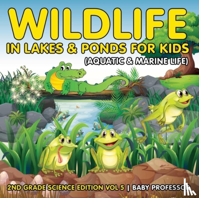 Baby Professor - Wildlife in Lakes & Ponds for Kids (Aquatic & Marine Life) 2nd Grade Science Edition Vol 5