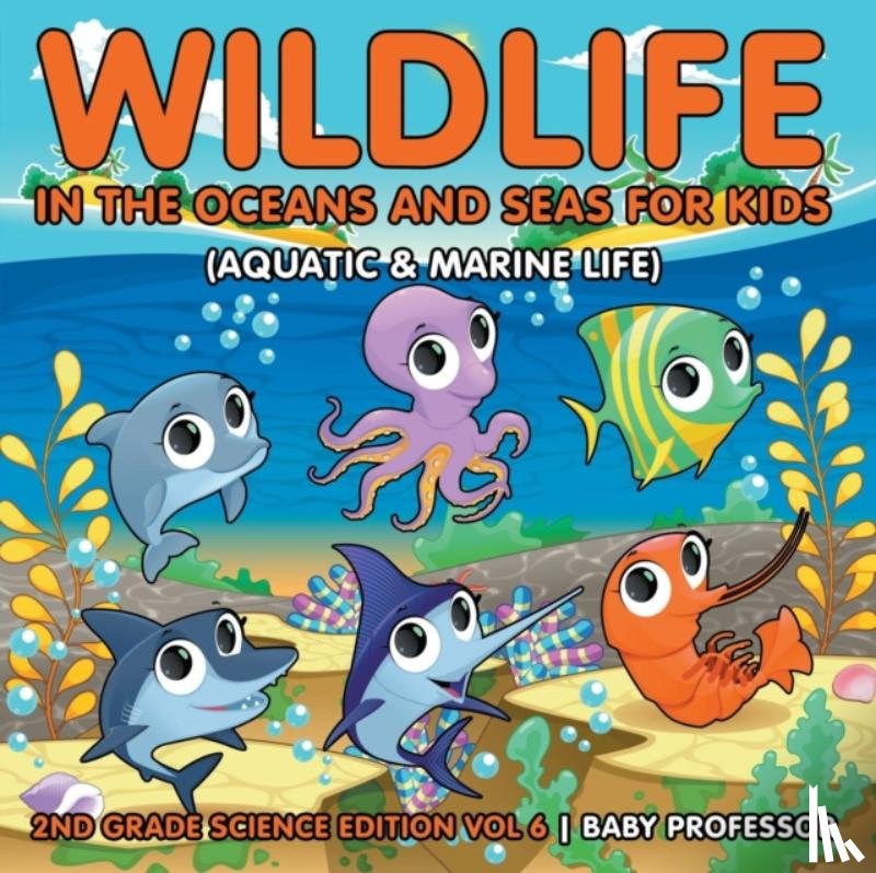 Baby Professor - Wildlife in the Oceans and Seas for Kids (Aquatic & Marine Life) 2nd Grade Science Edition Vol 6